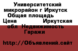 Университетский микрорайон г.Иркутск › Общая площадь ­ 30 › Цена ­ 650 000 - Иркутская обл. Недвижимость » Гаражи   